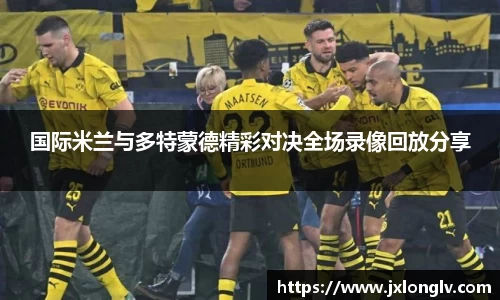 国际米兰与多特蒙德精彩对决全场录像回放分享