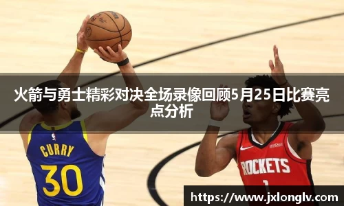 火箭与勇士精彩对决全场录像回顾5月25日比赛亮点分析