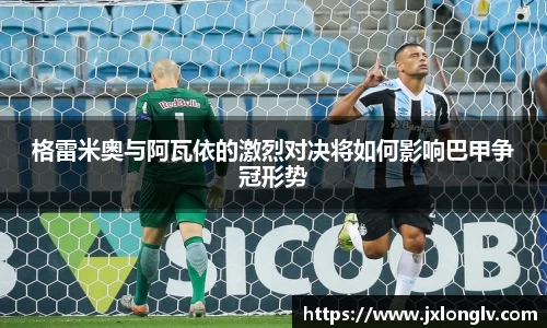 格雷米奥与阿瓦依的激烈对决将如何影响巴甲争冠形势