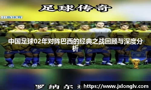 中国足球02年对阵巴西的经典之战回顾与深度分析