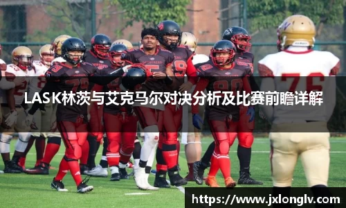 LASK林茨与艾克马尔对决分析及比赛前瞻详解